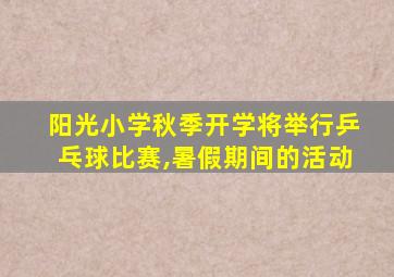 阳光小学秋季开学将举行乒乓球比赛,暑假期间的活动