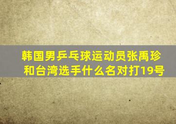 韩国男乒乓球运动员张禹珍和台湾选手什么名对打19号