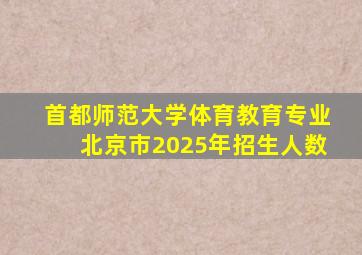 首都师范大学体育教育专业北京市2025年招生人数