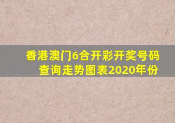 香港澳门6合开彩开奖号码查询走势图表2020年份