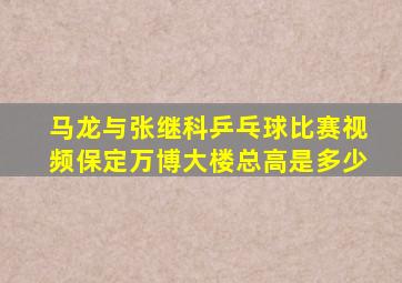马龙与张继科乒乓球比赛视频保定万博大楼总高是多少