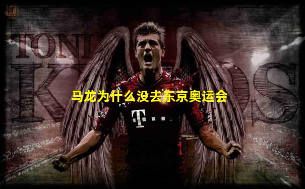 马龙为什么没去东京奥运会
